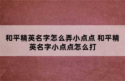 和平精英名字怎么弄小点点 和平精英名字小点点怎么打